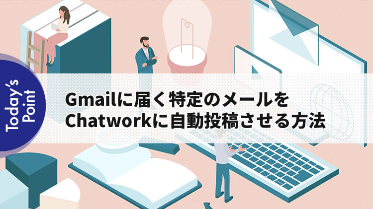 Gmailに届く特定のメールをChatworkに自動投稿させる方法